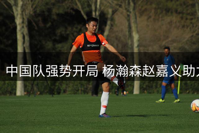中国队强势开局 杨瀚森赵嘉义助力首节领先卡塔尔