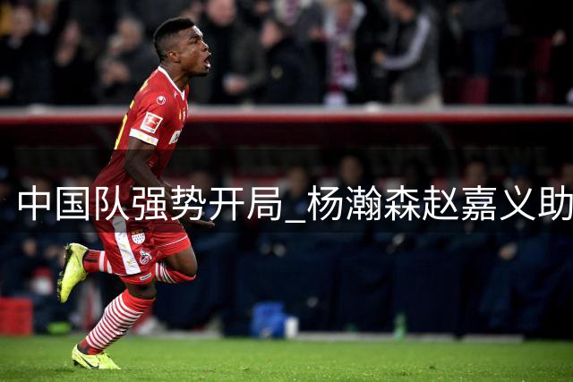 中国队强势开局 杨瀚森赵嘉义助力首节领先卡塔尔