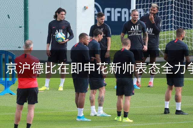 京沪德比在即申花新帅表态全力争胜