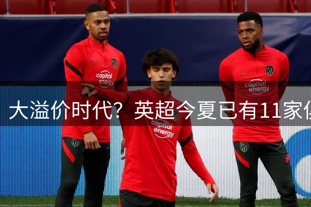 大溢价时代？英超今夏已有11家俱乐部打破队史标王纪录，多人破亿