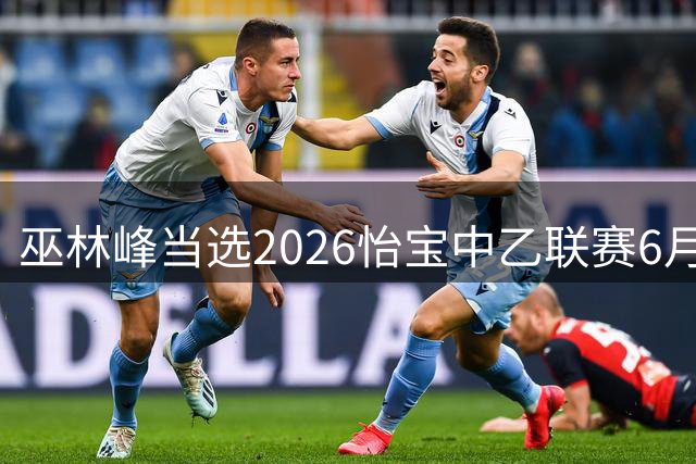 巫林峰当选2026怡宝中乙联赛6月最佳球员