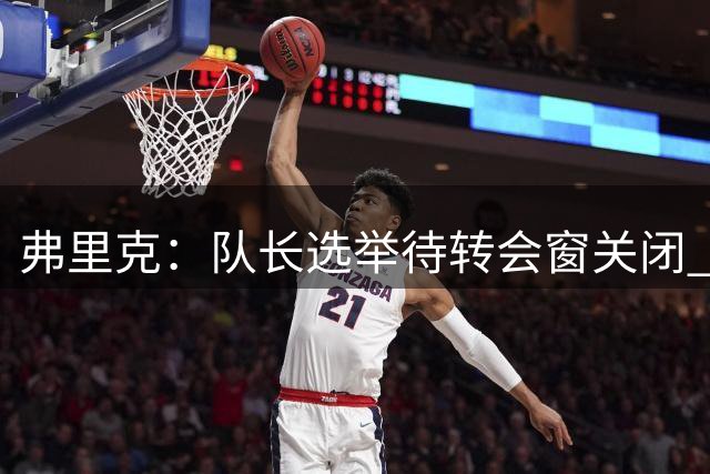 弗里克：队长选举待转会窗关闭 与德容合作默契无间