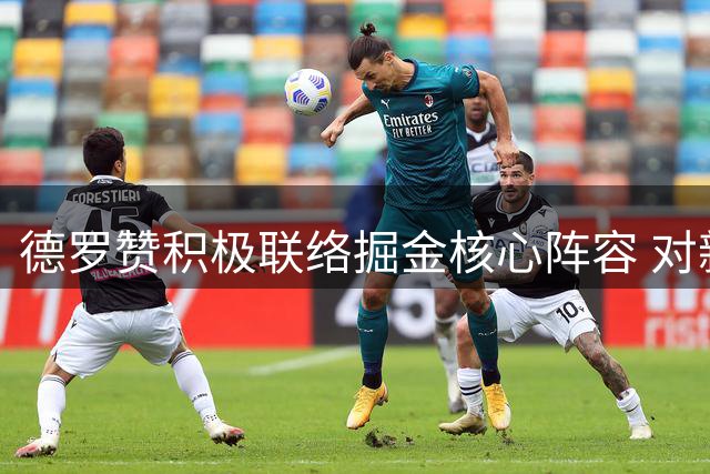 德罗赞积极联络掘金核心阵容 对新赛季充满期待