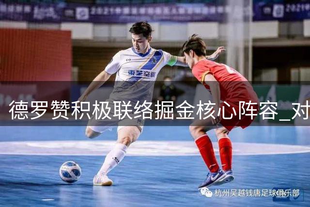 德罗赞积极联络掘金核心阵容 对新赛季充满期待