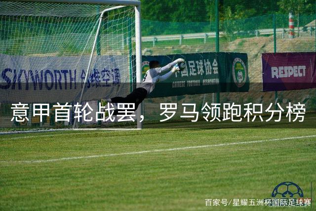 意甲首轮战罢，罗马领跑积分榜