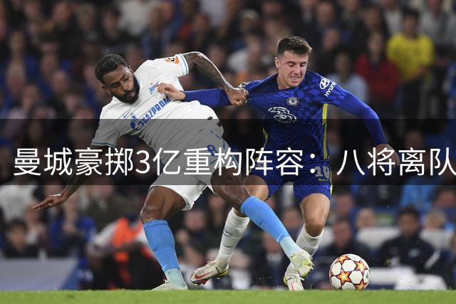 曼城豪掷3亿重构阵容：八将离队收入近3亿 三新援即将加盟