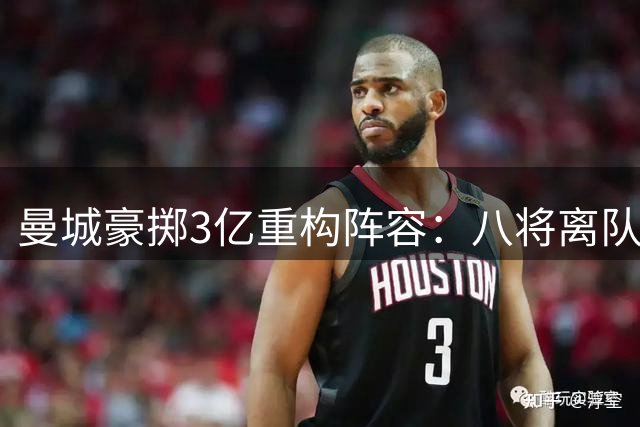 曼城豪掷3亿重构阵容：八将离队收入近3亿 三新援即将加盟