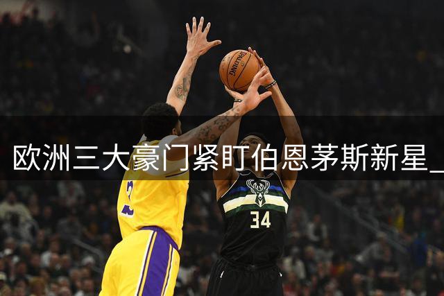 欧洲三大豪门紧盯伯恩茅斯新星 1.3亿欧元标价传闻遭否认