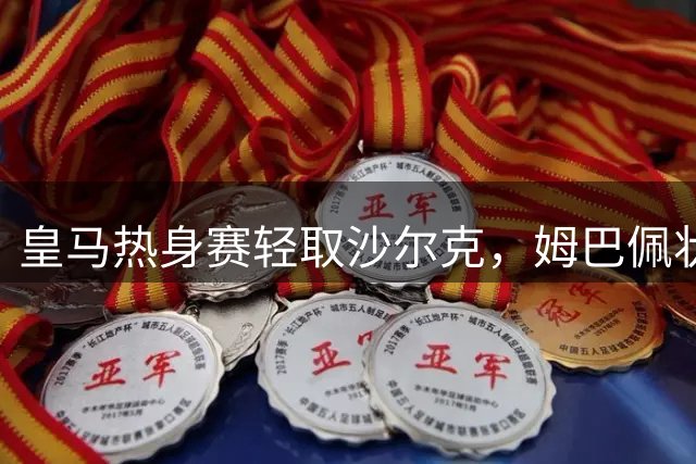 皇马热身赛轻取沙尔克，姆巴佩状态火热