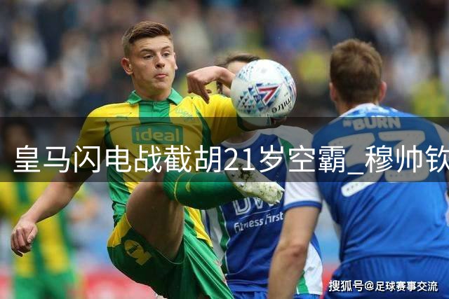 皇马闪电战截胡21岁空霸 穆帅钦点新德罗巴引爆伯纳乌