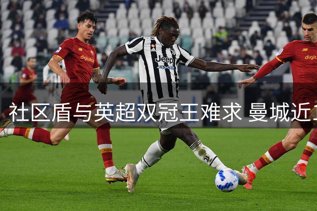 社区盾与英超双冠王难求 曼城近15年唯一达成