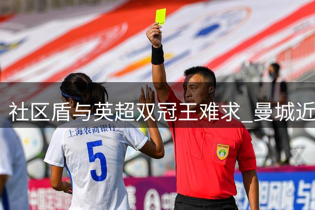 社区盾与英超双冠王难求 曼城近15年唯一达成