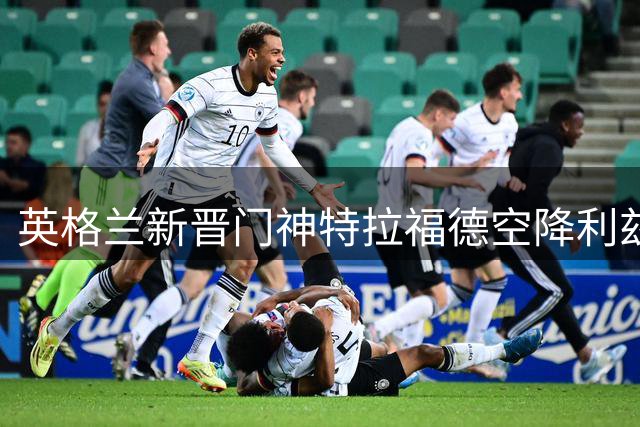英格兰新晋门神特拉福德空降利兹联 剑指三狮军团主力门将