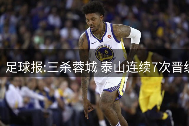 足球报:三杀蓉城 泰山连续7次晋级足协杯决赛