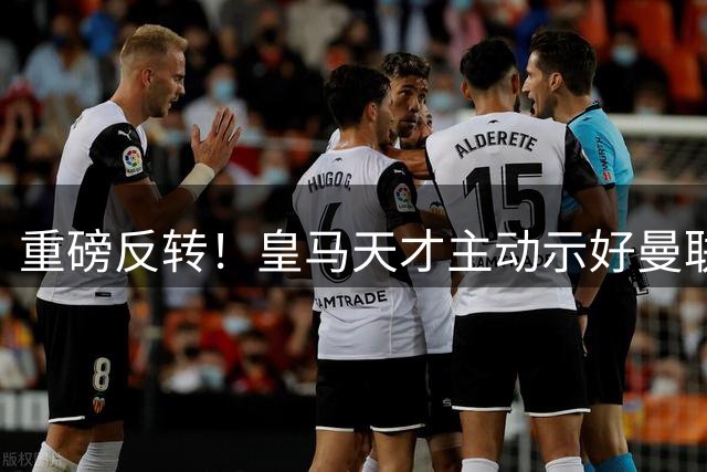 重磅反转！皇马天才主动示好曼联！世界级超新星或空降梦剧场