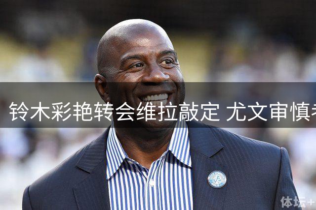铃木彩艳转会维拉敲定 尤文审慎考虑引进马丁内斯