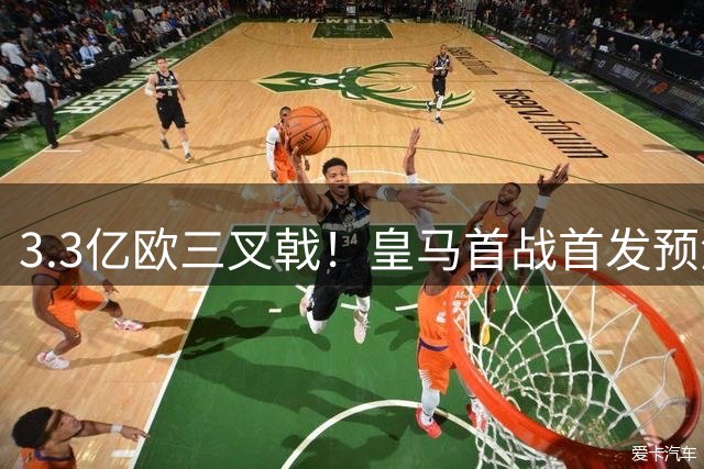 3.3亿欧三叉戟！皇马首战首发预测：5大新援先发，贝林阿诺德替补